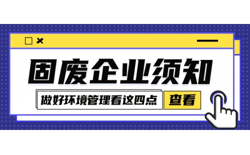 固廢企業(yè)環(huán)境管理怎么規(guī)范化？牢牢把握住這四點(diǎn)很關(guān)鍵